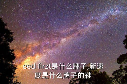 speed firzt是什么牌子,新速度是什么牌子的鞋?