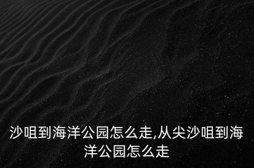 从尖沙咀到海洋公园怎么走,从尖沙咀到海洋公园怎么走?