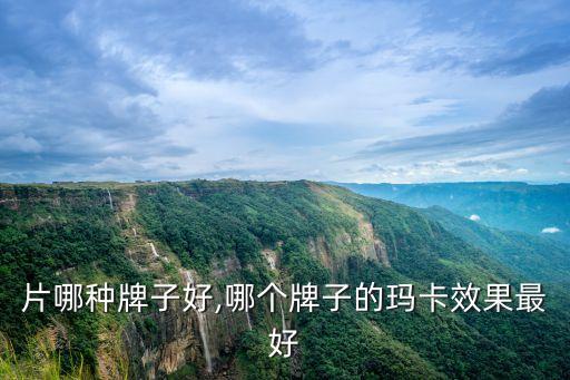 玛咖片哪种牌子好,哪个牌子的玛卡效果最好?