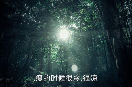 薄爷,瘦的时候很冷,很凉