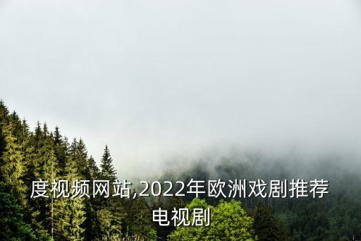 大尺度视频网站,2022年欧洲戏剧推荐电视剧