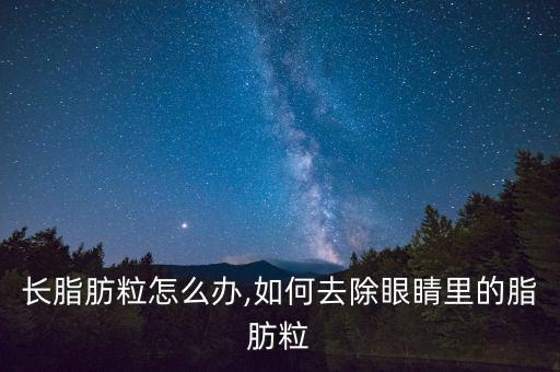 眼角长脂肪粒怎么办,如何去除眼睛里的脂肪粒?