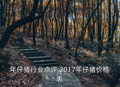 年仔猪行业点评,2017年仔猪价格表