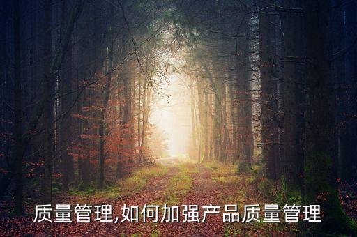 品质质量管理,如何加强产品质量管理