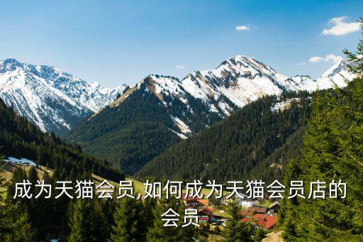 成为天猫会员,如何成为天猫会员店的会员