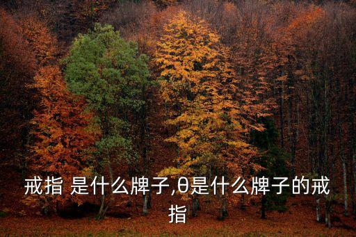 雪莱戒指 是什么牌子,θ是什么牌子的戒指?