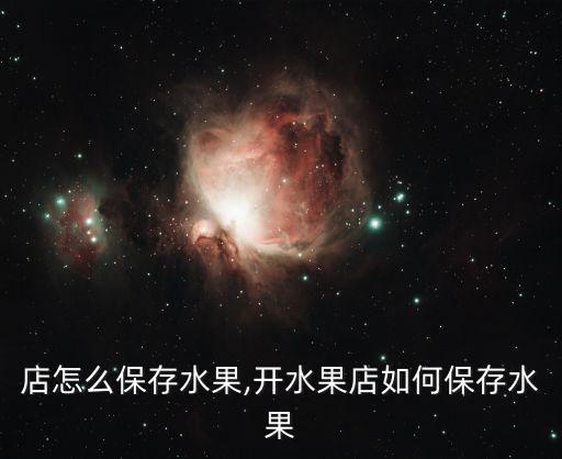 水果店怎么保存水果,开水果店如何保存水果?