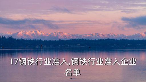 2017钢铁行业准入,钢铁行业准入企业名单