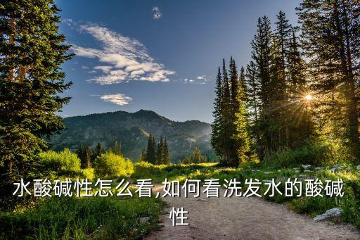 水酸碱性怎么看,如何看洗发水的酸碱性