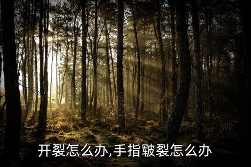 开裂怎么办,手指皲裂怎么办
