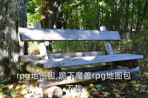 魔兽rpg地图包,跪下魔兽rpg地图包下载