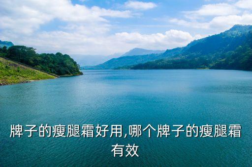 哪个牌子的瘦腿霜好用,哪个牌子的瘦腿霜有效?