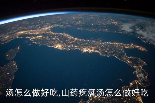 汤怎么做好吃,山药疙瘩汤怎么做好吃
