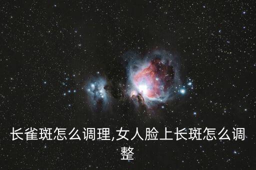 脸上长雀斑怎么调理,女人脸上长斑怎么调整?