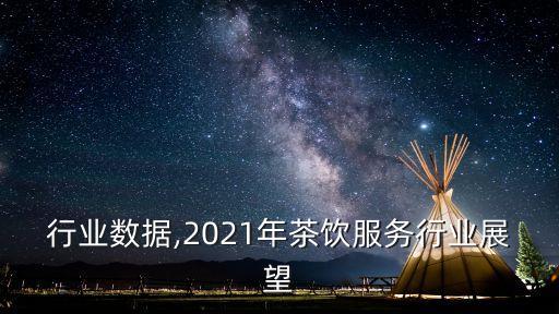 行业数据,2021年茶饮服务行业展望