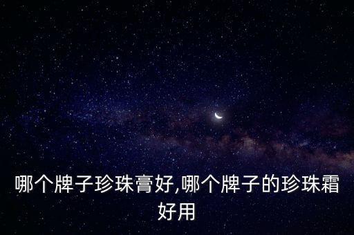 哪个牌子珍珠膏好,哪个牌子的珍珠霜好用