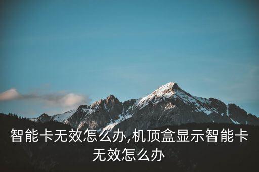 电视智能卡无效怎么办,机顶盒显示智能卡无效怎么办?