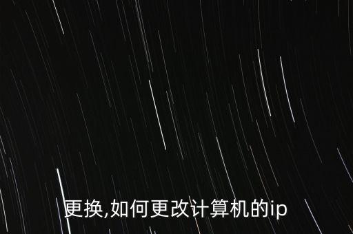 ip更换,如何更改计算机的ip?