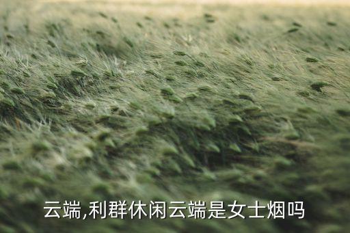 休闲云端,利群休闲云端是女士烟吗?