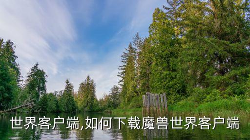 世界客户端,如何下载魔兽世界客户端