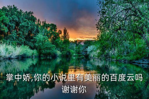 她的掌中娇,你的小说里有美丽的百度云吗?谢谢你