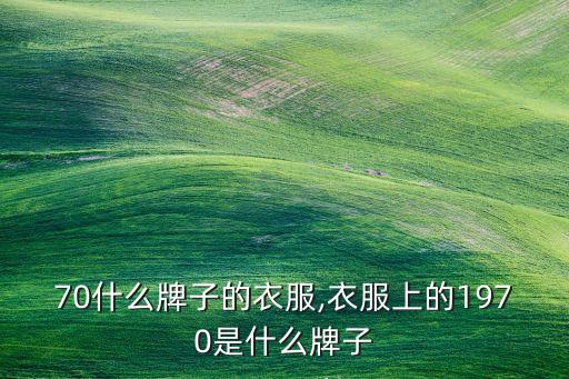 1970什么牌子的衣服,衣服上的1970是什么牌子?