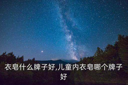 婴儿衣皂什么牌子好,儿童内衣皂哪个牌子好?