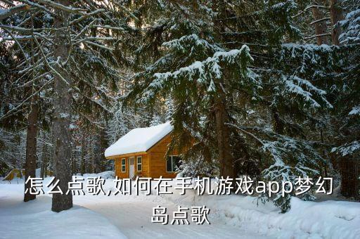 梦幻怎么点歌,如何在手机游戏app梦幻岛点歌?