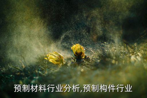 建筑预制材料行业分析,预制构件行业