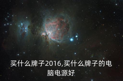 电源买什么牌子2016,买什么牌子的电脑电源好?