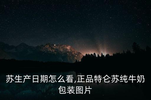 特仑苏生产日期怎么看,正品特仑苏纯牛奶包装图片