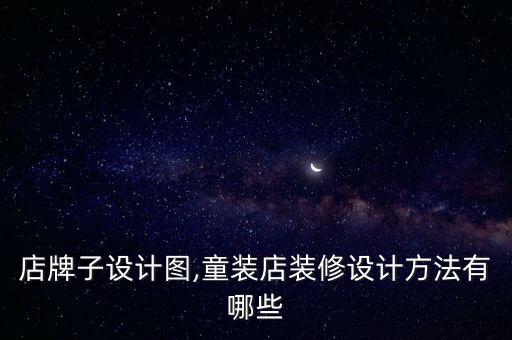 童装店牌子设计图,童装店装修设计方法有哪些?