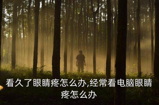 看久了眼睛疼怎么办,经常看电脑眼睛疼怎么办
