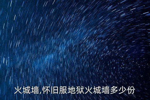 地狱火城墙,怀旧服地狱火城墙多少份?