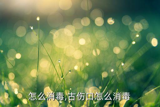 伤口怎么消毒,古伤口怎么消毒
