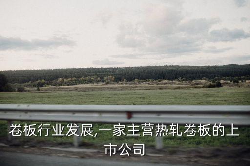 热轧卷板行业发展,一家主营热轧卷板的上市公司