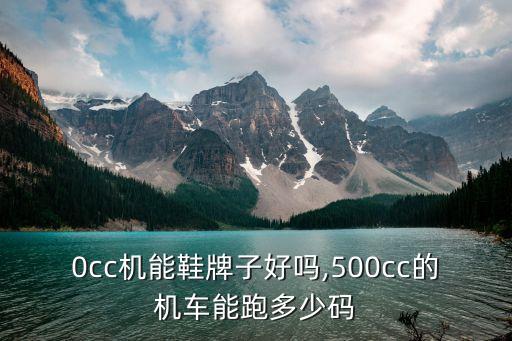 500cc机能鞋牌子好吗,500cc的机车能跑多少码?