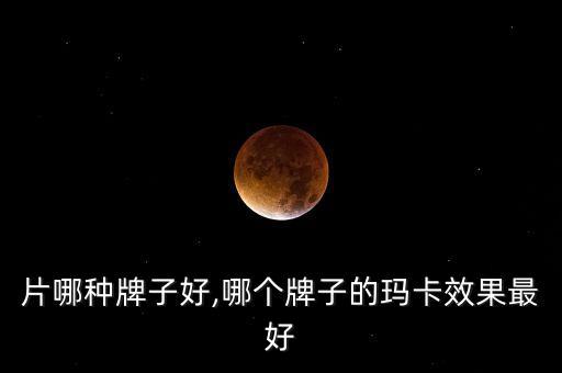 片哪种牌子好,哪个牌子的玛卡效果最好