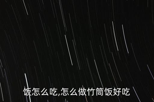 竹筒饭怎么吃,怎么做竹筒饭好吃
