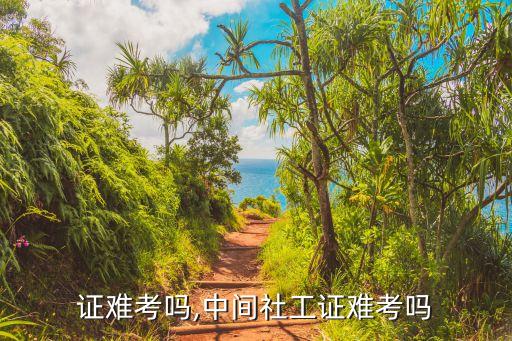 证难考吗,中间社工证难考吗