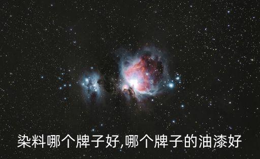 纹绣染料哪个牌子好,哪个牌子的油漆好?