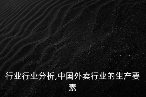行业行业分析,中国外卖行业的生产要素