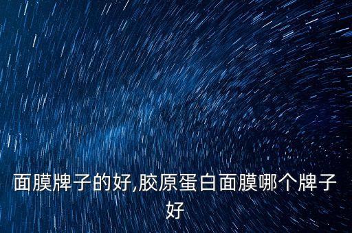 德国面膜牌子的好,胶原蛋白面膜哪个牌子好?