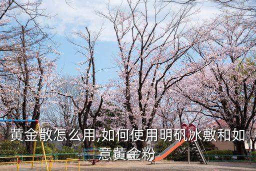 如意黄金散怎么用,如何使用明矾冰敷和如意黄金粉?