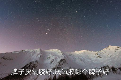 什么牌子厌氧胶好,厌氧胶哪个牌子好?