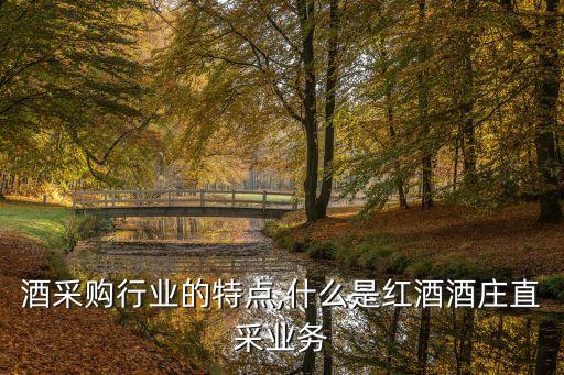 酒采购行业的特点,什么是红酒酒庄直采业务