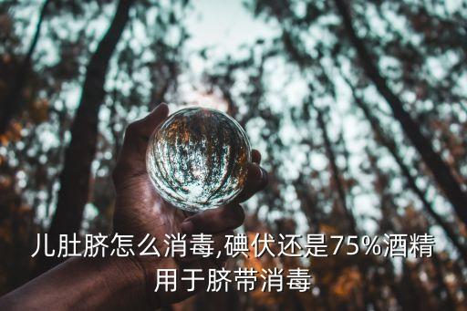 儿肚脐怎么消毒,碘伏还是75%酒精用于脐带消毒