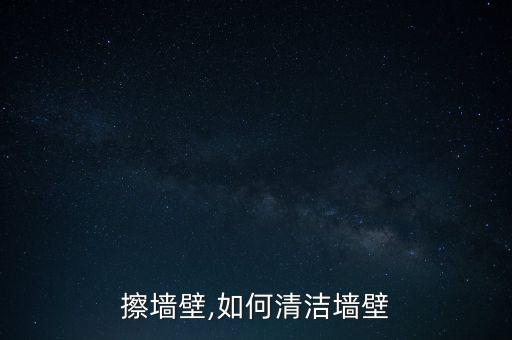 怎么擦墙壁,如何清洁墙壁?