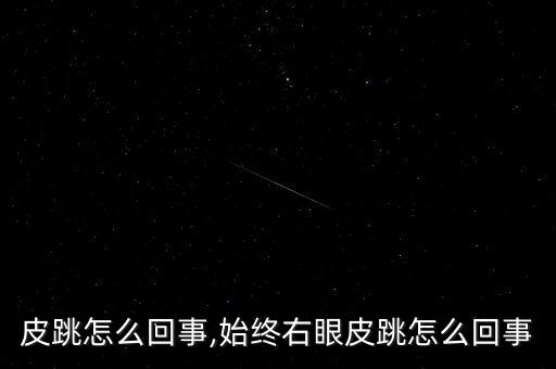 皮跳怎么回事,始终右眼皮跳怎么回事