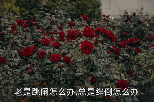 老是跳闸怎么办,总是绊倒怎么办